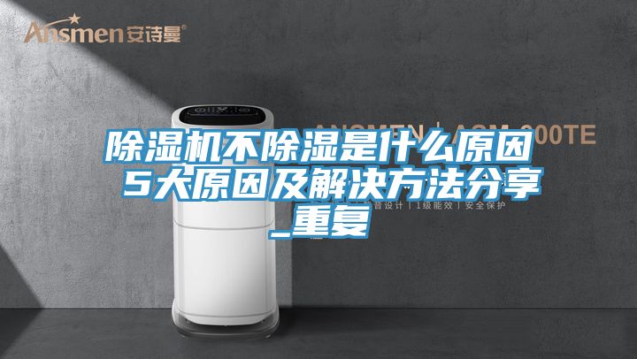 91看片软件大全不除濕是什麽原因 5大原因及解決方法分享_重複
