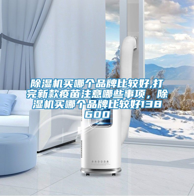91看片软件大全買哪個品牌比較好,打完新款疫苗注意哪些事項，91看片软件大全買哪個品牌比較好138600