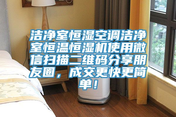 潔淨室恒濕空調潔淨室恒溫恒濕機使用微信掃描二維碼分享朋友圈，成交更快更簡單！