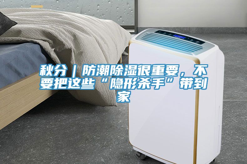 秋分｜防潮除濕很重要，不要把這些“隱形殺手”帶到家