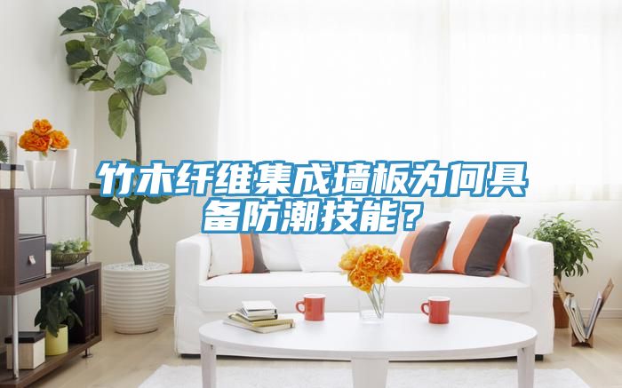 竹木纖維集成牆板為何具備防潮技能？