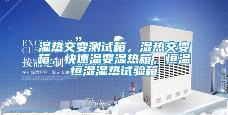 濕熱交變測試箱，濕熱交變箱，快速溫變濕熱箱，恒溫恒濕濕熱試驗箱