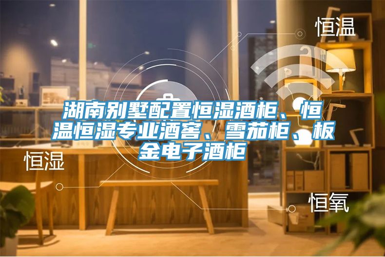 湖南別墅配置恒濕酒櫃、恒溫恒濕專業酒窖、雪茄櫃、板金電子酒櫃