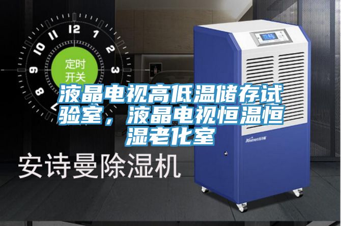 液晶電視高低溫儲存試驗室，液晶電視恒溫恒濕老化室