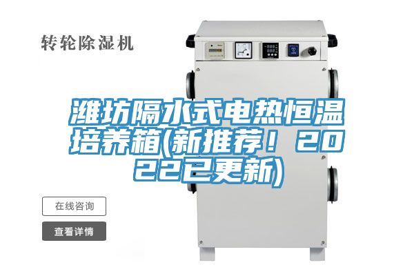 濰坊隔水式電熱恒溫培養箱(新推薦！2022已更新)