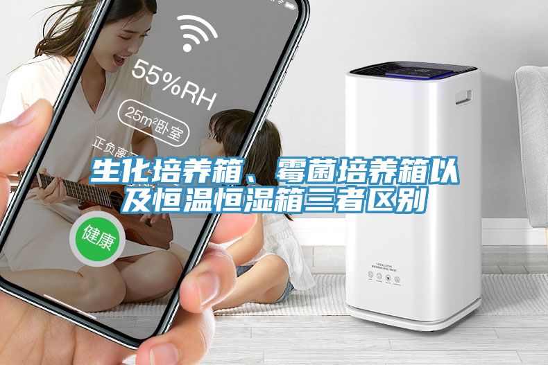 生化培養箱、黴菌培養箱以及恒溫恒濕箱三者區別