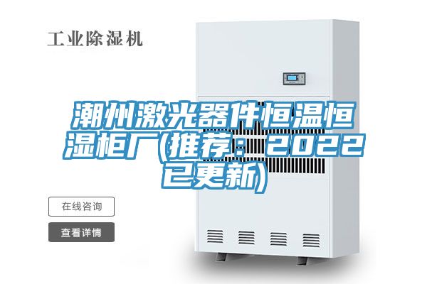 潮州激光器件恒溫恒濕櫃廠(推薦：2022已更新)