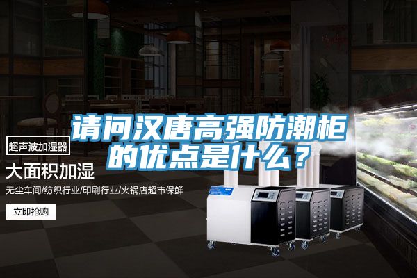 請問漢唐高強防潮櫃的優點是什麽？