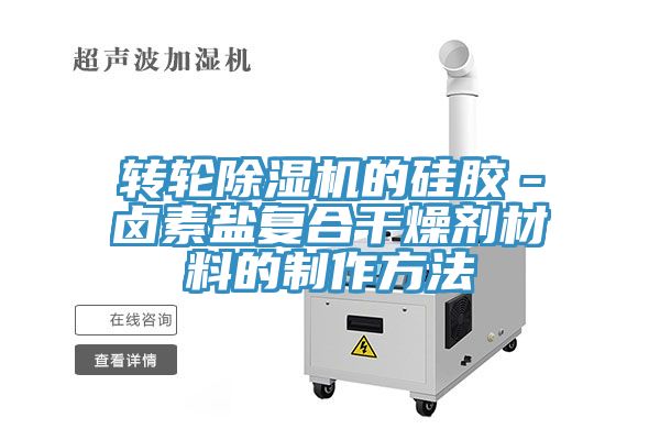 轉輪91看片软件大全的矽膠－鹵素鹽複合幹燥劑材料的製作方法