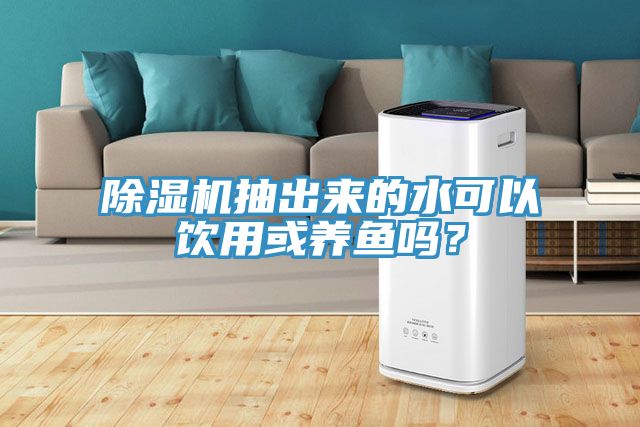 91看片软件大全抽出來的水可以飲用或養魚嗎？