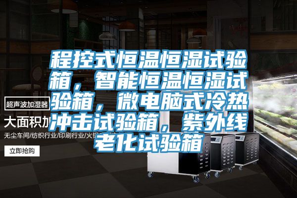 程控式恒溫恒濕試驗箱，智能恒溫恒濕試驗箱，微電腦式冷熱衝擊試驗箱，紫外線老化試驗箱