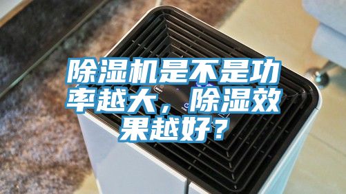 91看片软件大全是不是功率越大，除濕效果越好？