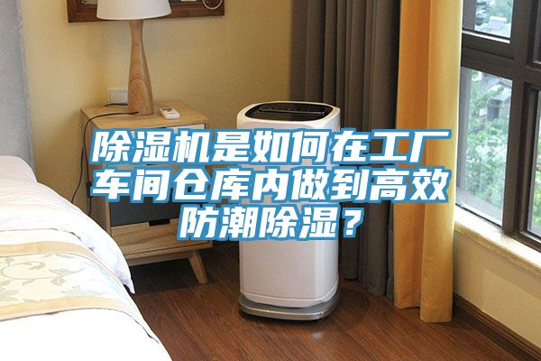 91看片软件大全是如何在工廠車間倉庫內做到高效防潮除濕？