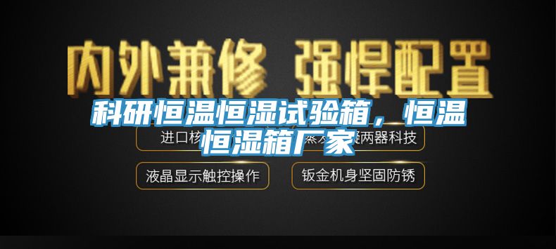 科研恒溫恒濕試驗箱，恒溫恒濕箱廠家