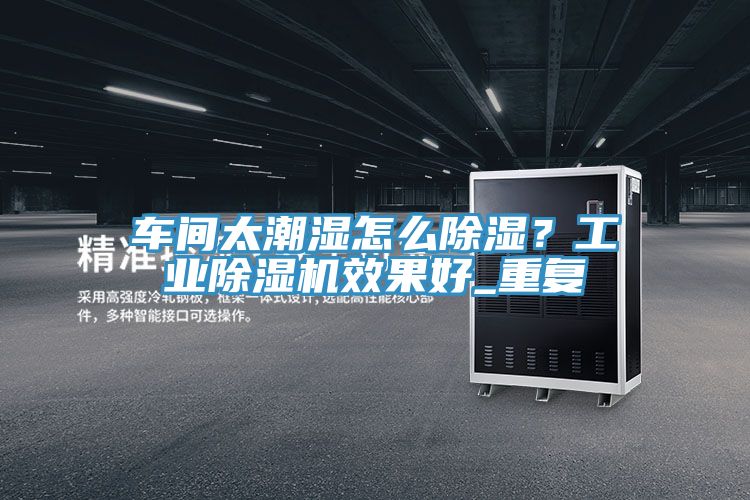 車間太潮濕怎麽除濕？工業91看片软件大全效果好_重複