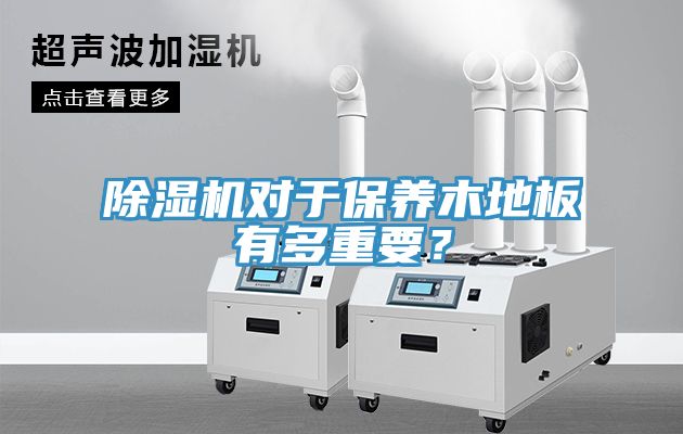 91看片软件大全對於保養木地板有多重要？