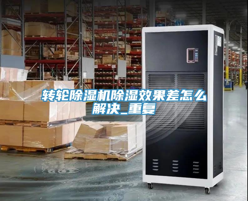 轉輪91看片软件大全除濕效果差怎麽解決_重複