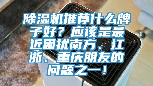 91看片软件大全推薦什麽牌子好？應該是最近困擾南方、江浙、重慶朋友的問題之一！