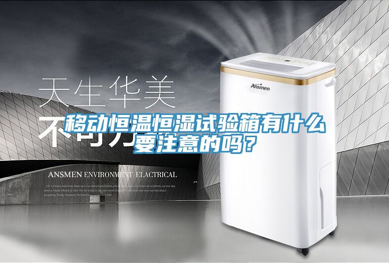移動恒溫恒濕試驗箱有什麽要注意的嗎？