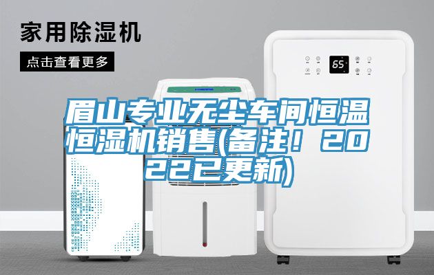 眉山專業無塵車間恒溫恒濕機銷售(備注！2022已更新)