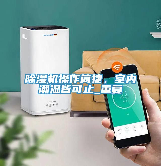91看片软件大全操作簡捷，室內潮濕皆可止_重複