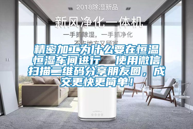 精密加工為什麽要在恒溫恒濕車間進行  使用微信掃描二維碼分享朋友圈，成交更快更簡單！