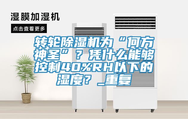 轉輪91看片软件大全為“何方神聖”？憑什麽能夠控製40%RH以下的濕度？_重複