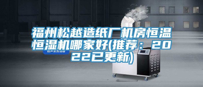 福州鬆越造紙廠機房恒溫恒濕機哪家好(推薦：2022已更新)